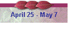 April 25 - May 7