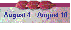 August 4 - August 10